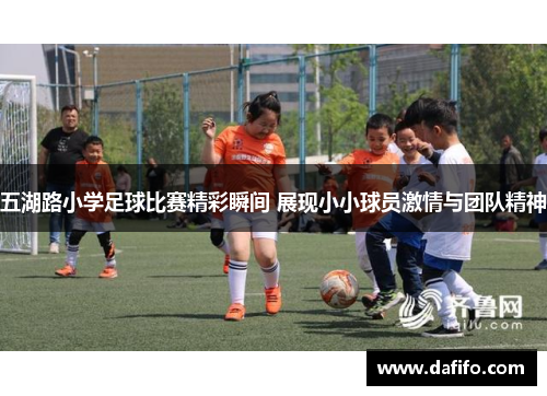 五湖路小学足球比赛精彩瞬间 展现小小球员激情与团队精神