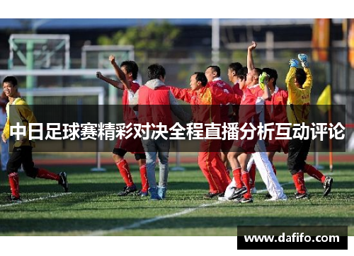 中日足球赛精彩对决全程直播分析互动评论