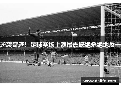 逆袭奇迹！足球赛场上演最震撼绝杀绝地反击