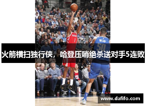 火箭横扫独行侠，哈登压哨绝杀送对手5连败