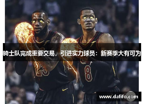 骑士队完成重要交易，引进实力球员：新赛季大有可为