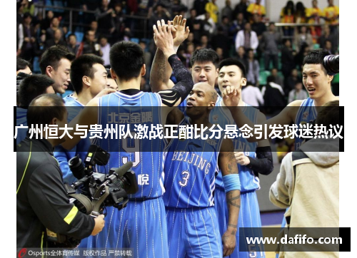 广州恒大与贵州队激战正酣比分悬念引发球迷热议