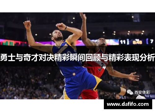 勇士与奇才对决精彩瞬间回顾与精彩表现分析