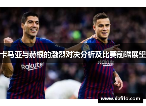 卡马亚与赫根的激烈对决分析及比赛前瞻展望